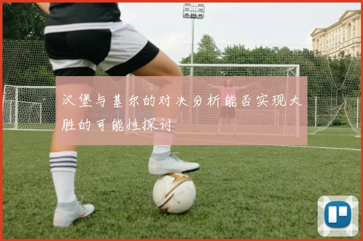 汉堡与基尔的对决分析能否实现大胜的可能性探讨