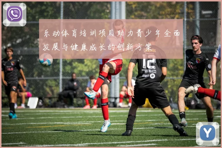 乐动体育培训项目助力青少年全面发展与健康成长的创新方案