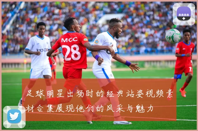 足球明星出场时的经典站姿视频素材合集展现他们的风采与魅力